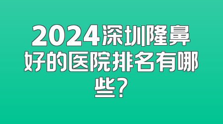 2024深圳隆鼻好的医院排名有哪些？