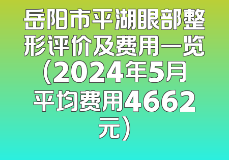 岳阳市平湖眼部整形评价及费用一览（2024年5月平均费用4662元）
