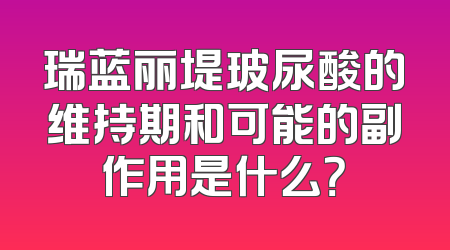 瑞蓝丽堤玻尿酸的维持期和可能的副作用是什么？