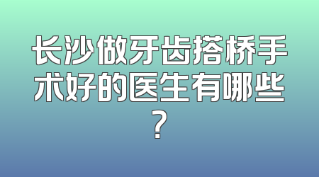 长沙做牙齿搭桥手术好的医生有哪些？