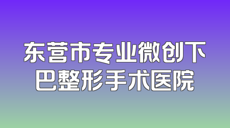 东营市专业微创下巴整形手术医院