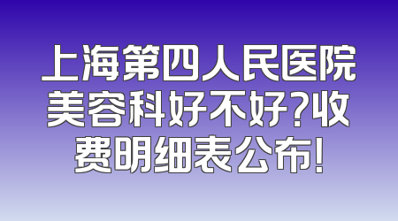 上海第四人民医院美容科好不好？收费明细表公布！