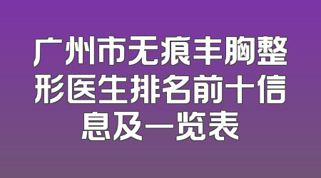 广州市无痕丰胸整形医生排名前十信息及一览表