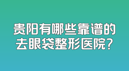 贵阳有哪些靠谱的去眼袋整形医院？