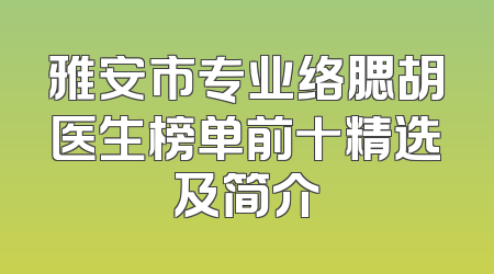 雅安市专业络腮胡医生榜单前十精选及简介