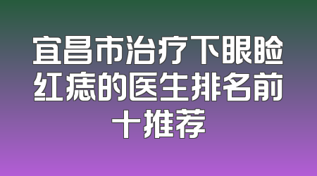 宜昌市治疗下眼睑红痣的医生排名前十推荐