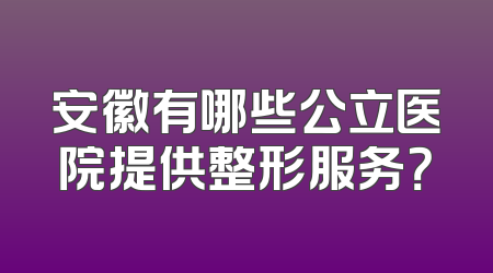 安徽有哪些公立医院提供整形服务？