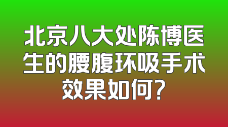 北京八大处陈博医生的腰腹环吸手术效果如何？