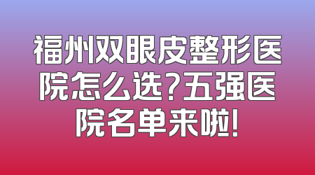 福州双眼皮整形医院怎么选？五强医院名单来啦！