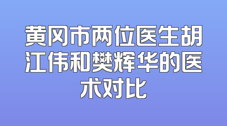 黄冈市两位医生胡江伟和樊辉华的医术对比