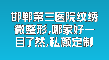 邯郸第三医院纹绣微整形，哪家好一目了然，私颜定制