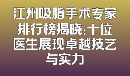 江州吸脂手术专家排行榜揭晓：十位医生展现卓越技艺与实力