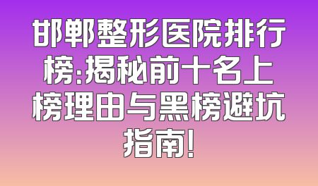 邯郸整形医院排行榜：揭秘前十名上榜理由与黑榜避坑指南！