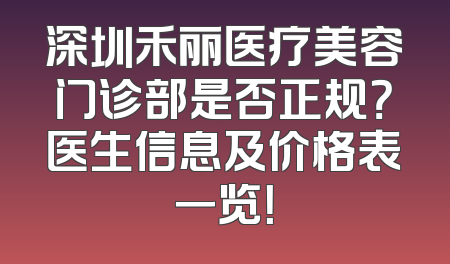 深圳禾丽医疗美容门诊部是否正规？医生信息及价格表一览！