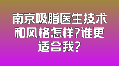 南京吸脂医生技术和风格怎样？谁更适合我？