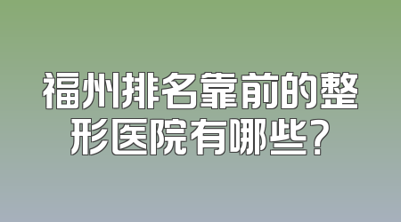 福州排名靠前的整形医院有哪些？