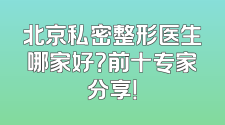 北京私密整形医生哪家好？前十专家分享！