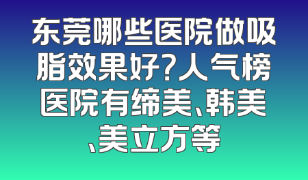 东莞哪些医院做吸脂效果好？人气榜医院有缔美、韩美、美立方等