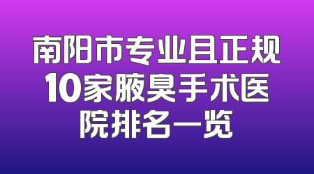 南阳市专业且正规10家腋臭手术医院排名一览