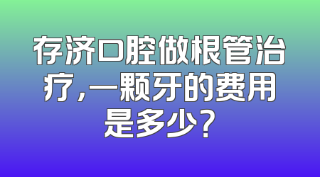 存济口腔做根管治疗，一颗牙的费用是多少？