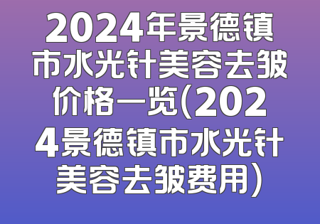 2024年景德镇市水光针美容去皱价格一览（2024景德镇市水光针美容去皱费用）