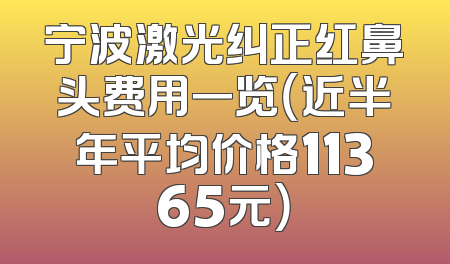 宁波激光纠正红鼻头费用一览（近半年平均价格11365元）