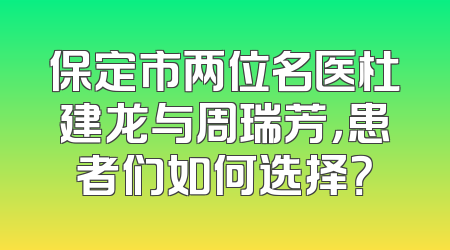 保定市两位名医杜建龙与周瑞芳，患者们如何选择？