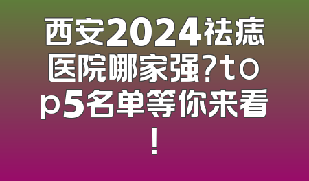 西安2024祛痣医院哪家强？top5名单等你来看！