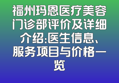 福州玛恩医疗美容门诊部评价及详细介绍：医生信息、服务项目与价格一览