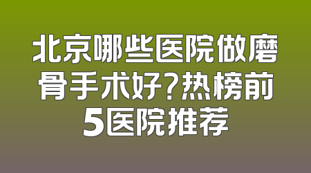 北京哪些医院做磨骨手术好？热榜前5医院推荐