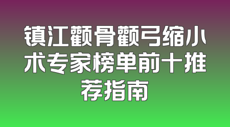镇江颧骨颧弓缩小术专家榜单前十推荐指南