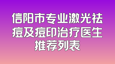 信阳市专业激光祛痘及痘印治疗医生推荐列表