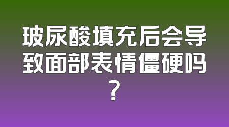 玻尿酸填充后会导致面部表情僵硬吗？