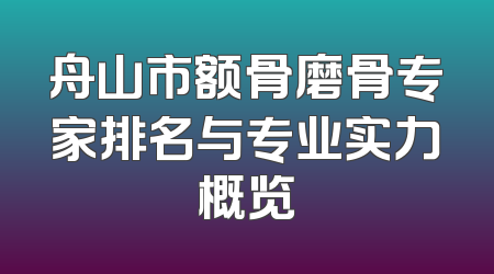 舟山市额骨磨骨专家排名与专业实力概览