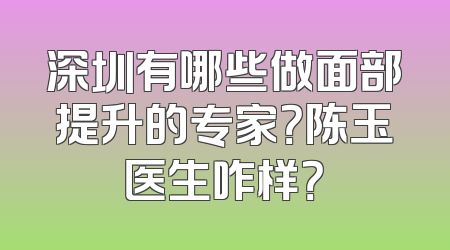 深圳有哪些做面部提升的专家？陈玉医生咋样？