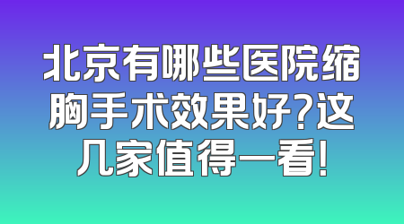 北京有哪些医院缩胸手术效果好？这几家值得一看！