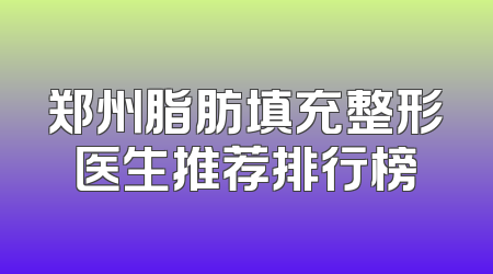 郑州脂肪填充整形医生推荐排行榜