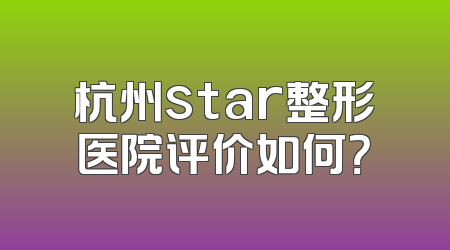 杭州star整形医院评价如何？