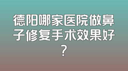 德阳哪家医院做鼻子修复手术效果好？