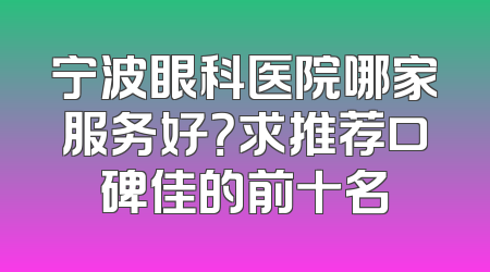 宁波眼科医院哪家服务好？求推荐口碑佳的前十名