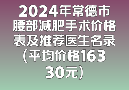 2024年常德市腰部减肥手术价格表及推荐医生名录(平均价格16330元)