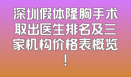 深圳假体隆胸手术取出医生排名及三家机构价格表概览！