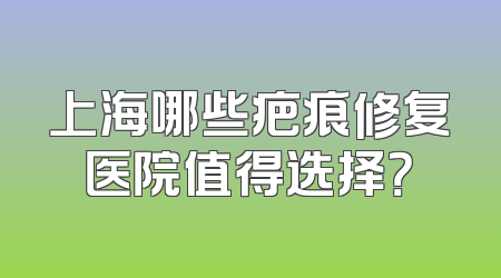 上海哪些疤痕修复医院值得选择？
