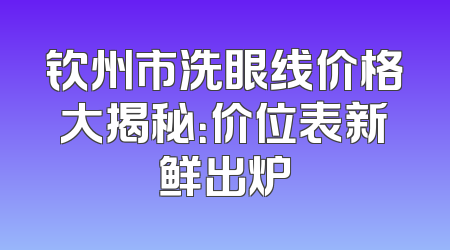 钦州市洗眼线价格大揭秘：价位表新鲜出炉