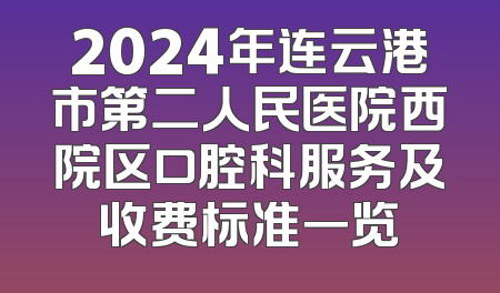 2024年连云港市第二人民医院西院区口腔科服务及收费标准一览
