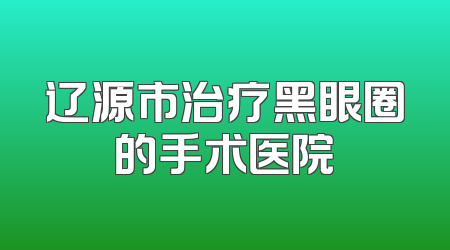 辽源市治疗黑眼圈的手术医院