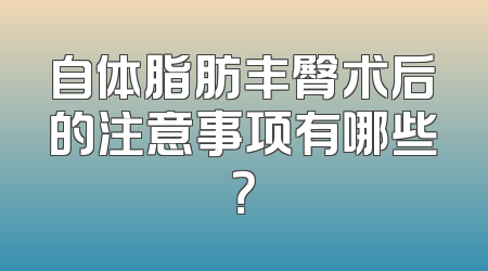 自体脂肪丰臀术后的注意事项有哪些？