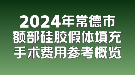2024年常德市额部硅胶假体填充手术费用参考概览