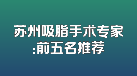 苏州吸脂手术专家：前五名推荐