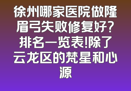 徐州哪家医院做隆眉弓失败修复好？排名一览表！除了云龙区的梵星和心源